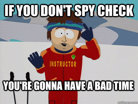 If you don't spy check You're gonna have a bad time  Bad Time