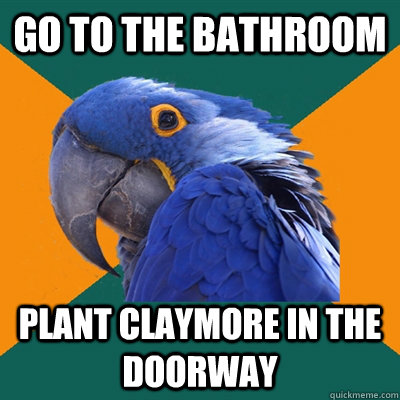 Go to the bathroom plant claymore in the doorway  Paranoid Parrot