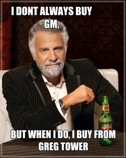 I Dont always buy GM, but when I do, I buy from greg tower  The Most Interesting Man In The World