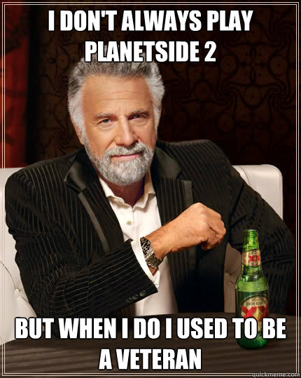 I don't always play planetside 2 but when I do I used to be a veteran  Dos Equis man