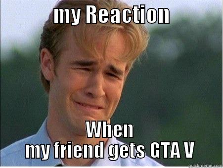              MY REACTION              WHEN MY FRIEND GETS GTA V 1990s Problems