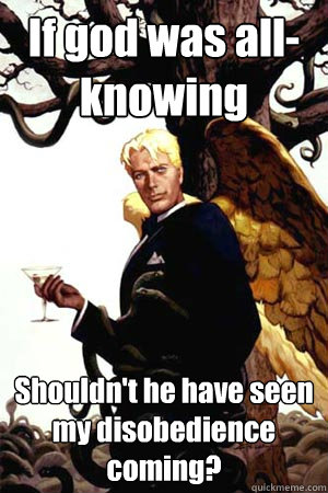 If god was all-knowing Shouldn't he have seen my disobedience coming? - If god was all-knowing Shouldn't he have seen my disobedience coming?  Good Guy Lucifer