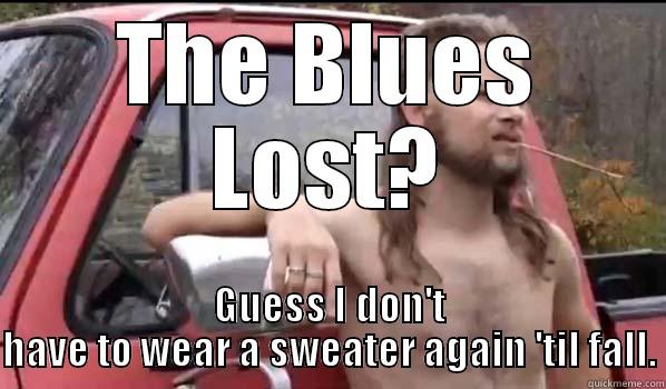 THE BLUES LOST? GUESS I DON'T HAVE TO WEAR A SWEATER AGAIN 'TIL FALL. Almost Politically Correct Redneck