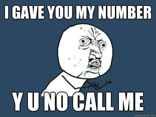i gave you my number y u no call me
 - i gave you my number y u no call me
  yuno