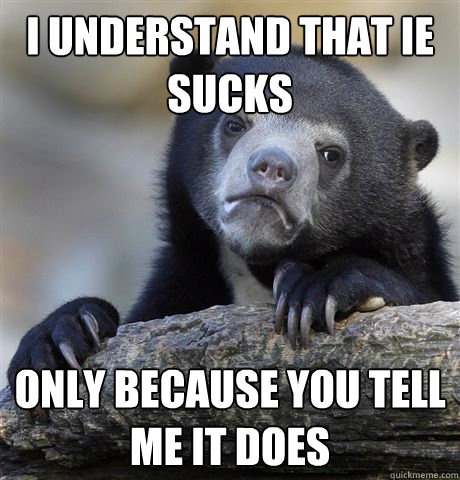 I understand that IE sucks Only because you tell me it does  Confession Bear