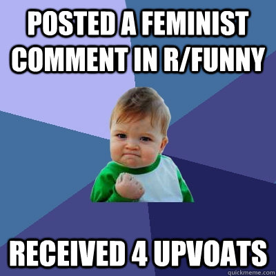Posted a feminist comment in r/funny received 4 upvoats  - Posted a feminist comment in r/funny received 4 upvoats   Success Kid