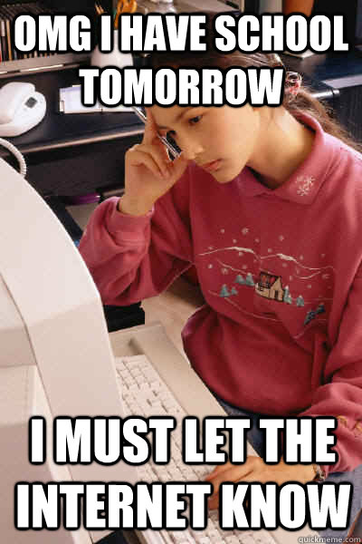 OMG i have school tomorrow i must let the internet know  I must let the internet know