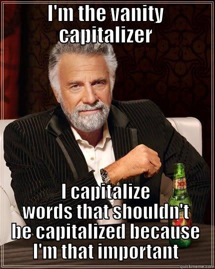 I'M THE VANITY CAPITALIZER I CAPITALIZE WORDS THAT SHOULDN'T BE CAPITALIZED BECAUSE I'M THAT IMPORTANT The Most Interesting Man In The World