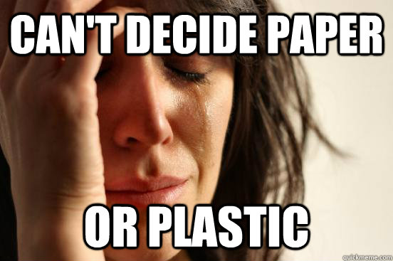 Can't decide paper Or Plastic  First World Problems