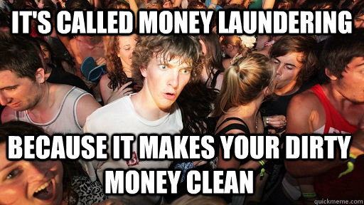 it's called money laundering because it makes your dirty money clean  Sudden Clarity Clarence