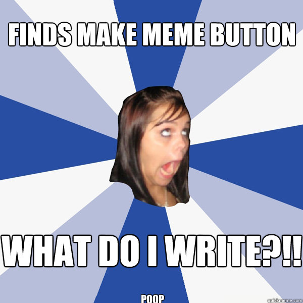 Finds make meme button What do i write?!! poop  Annoying Facebook Girl