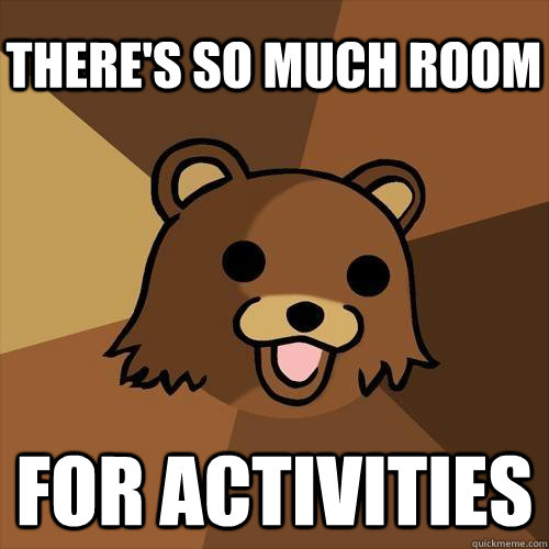 There's so much room for activities - There's so much room for activities  Pedobear