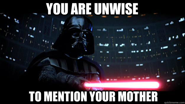 You are unwise to mention your mother - You are unwise to mention your mother  Stern Daddy Vader