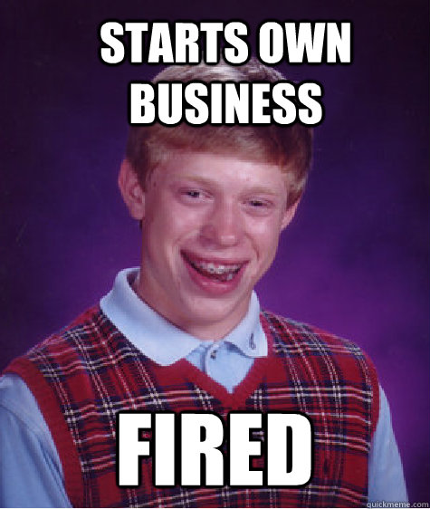 starts own business fired  Bad Luck Brian