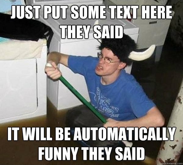 Just put some text here they said It will be automatically funny they said  They said