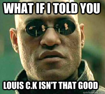 what if i told you louis c.k isn't that good  Matrix Morpheus