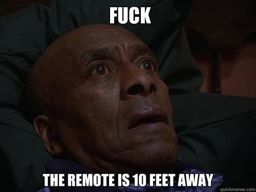 fuck the remote is 10 feet away  Bedtime Realizations