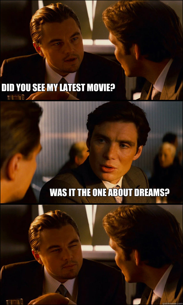 did you see my latest movie? was it the one about dreams?  Inception