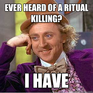 Ever heard of a ritual killing? I have  Creepy Wonka