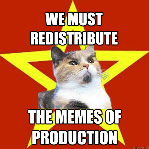 We must redistribute the memes of production - We must redistribute the memes of production  Lenin Cat