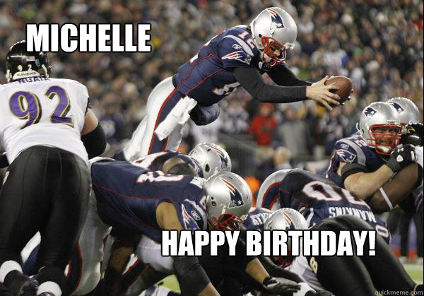 Michelle Happy Birthday!  Perfect Tom Brady