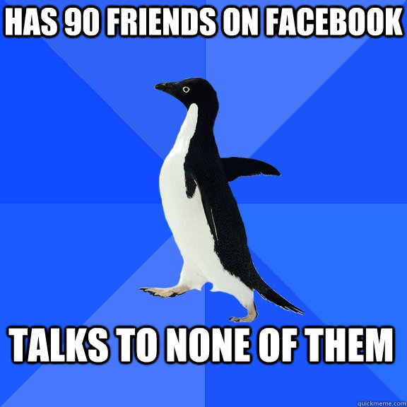 has 90 friends on facebook  talks to none of them  Socially Awkward Penguin
