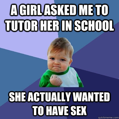 a girl asked me to tutor her in school she actually wanted to have sex - a girl asked me to tutor her in school she actually wanted to have sex  Success Kid