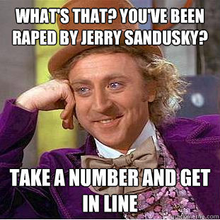 What's that? You've been raped by Jerry Sandusky? take a number and get in line  Creepy Wonka