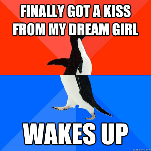 Finally got a kiss from my dream girl wakes up  Socially Awesome Awkward Penguin
