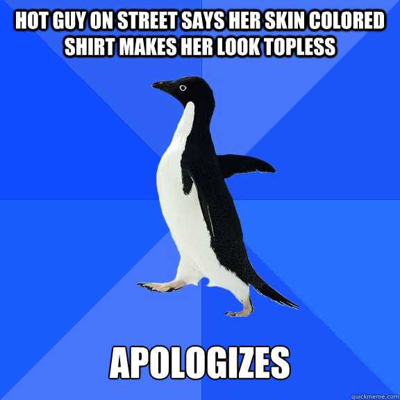 HOT GUY ON STREET SAYS HER SKIN COLORED SHIRT MAKES HER LOOK TOPLESS APOLOGIZES  Socially Awkward Penguin