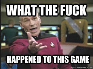 What the fuck HAPPEned to this game  Annoyed Picard