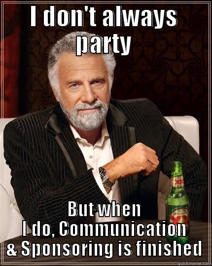 I DON'T ALWAYS PARTY BUT WHEN I DO, COMMUNICATION & SPONSORING IS FINISHED The Most Interesting Man In The World