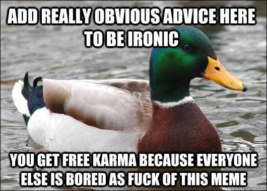 add really obvious advice here to be ironic you get free karma because everyone else is bored as fuck of this meme  Actual Advice Mallard