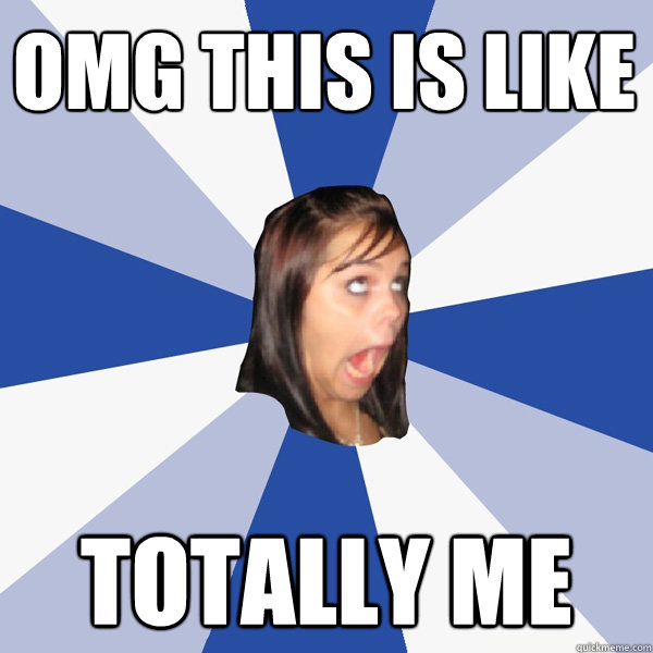 omg this is like totally me  Annoying Facebook Girl
