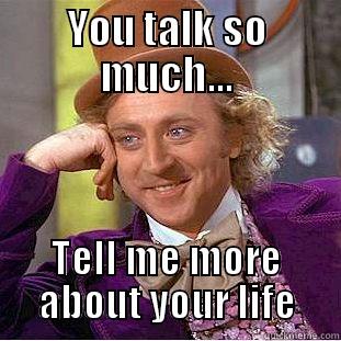 YOU TALK SO MUCH... TELL ME MORE ABOUT YOUR LIFE Creepy Wonka