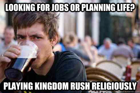 looking for jobs or planning life? playing Kingdom rush religiously  Lazy College Senior