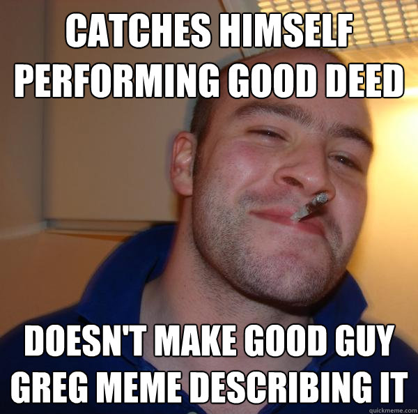 catches himself performing good deed doesn't make good guy greg meme describing it - catches himself performing good deed doesn't make good guy greg meme describing it  Misc