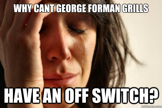 why cant george forman grills have an off switch?  First World Problems