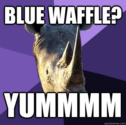 Blue waffle? yummmm  Sexually Oblivious Rhino