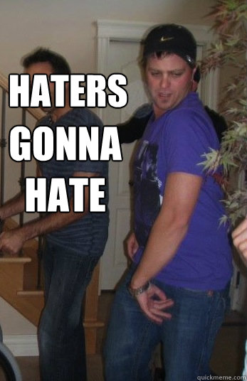 haters  gonna hate  Haters gonna hate