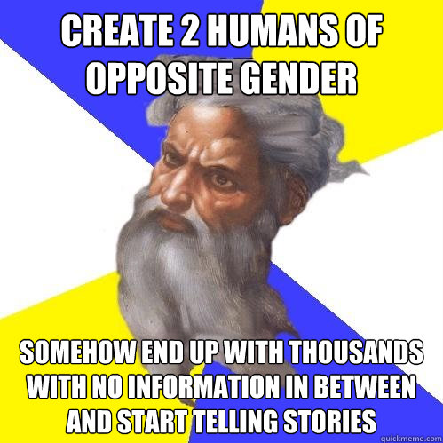 create 2 humans of opposite gender somehow end up with thousands with no information in between and start telling stories   Advice God