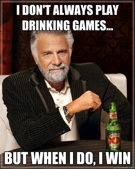 I don't always play drinking games... 

but when i do, i win  The Most Interesting Man In The World