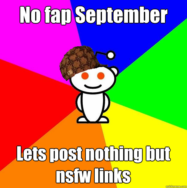 No fap September Lets post nothing but nsfw links  Scumbag Redditor