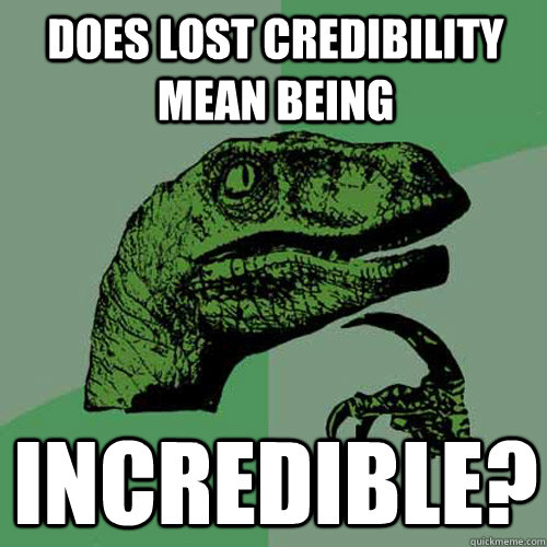Does lost credibility mean being incredible?  Philosoraptor