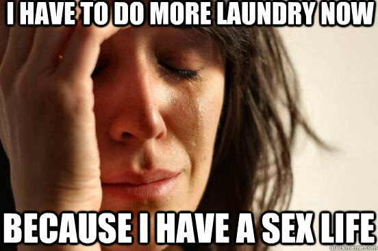 i have to do more laundry now because i have a sex life  First World Problems