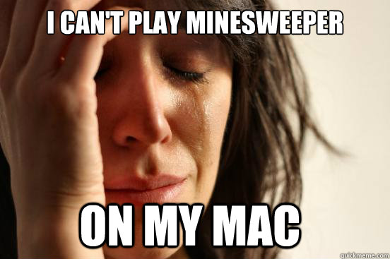 I can't play minesweeper on my mac - I can't play minesweeper on my mac  First World Problems