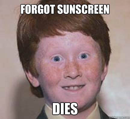 Forgot sunscreen dies - Forgot sunscreen dies  Over Confident Ginger