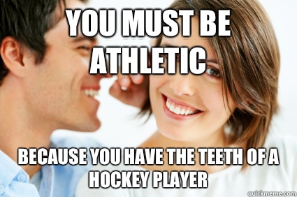 You must be athletic Because you have the teeth of a hockey player  Bad Pick-up line Paul