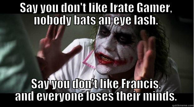SAY YOU DON'T LIKE IRATE GAMER, NOBODY BATS AN EYE LASH. SAY YOU DON'T LIKE FRANCIS, AND EVERYONE LOSES THEIR MINDS. Joker Mind Loss