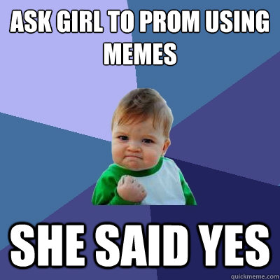 Ask girl to prom using memes she said yes - Ask girl to prom using memes she said yes  Success Kid
